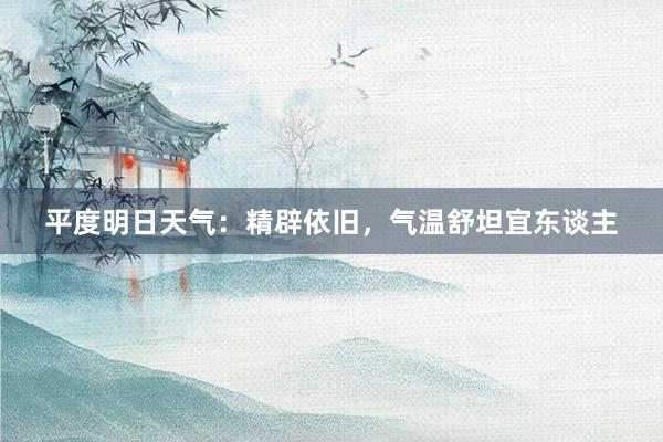 平度明日天气：精辟依旧，气温舒坦宜东谈主